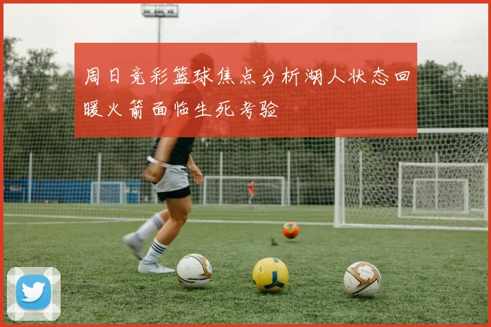 周日竞彩篮球焦点分析湖人状态回暖火箭面临生死考验