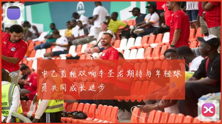 中乙首轮双响李圣龙期待与年轻球员共同成长进步