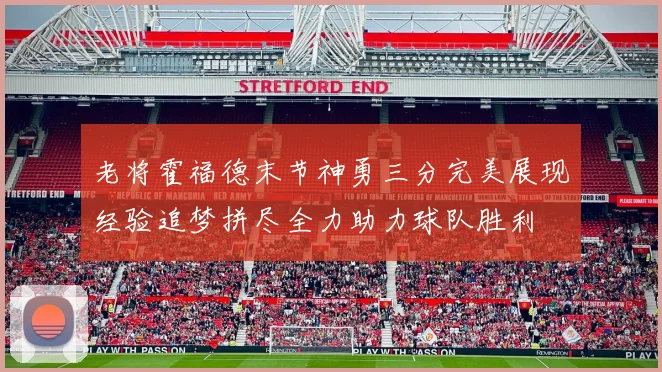 老将霍福德末节神勇三分完美展现经验追梦拼尽全力助力球队胜利