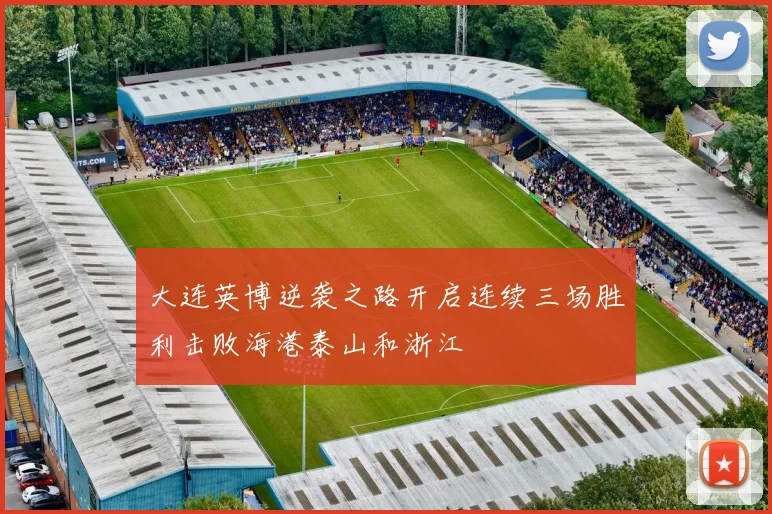 大连英博逆袭之路开启连续三场胜利击败海港泰山和浙江
