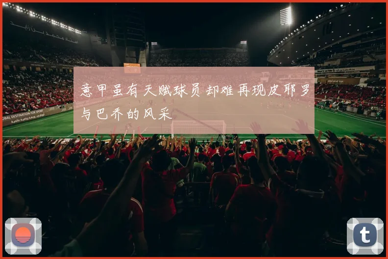 意甲虽有天赋球员却难再现皮耶罗与巴乔的风采