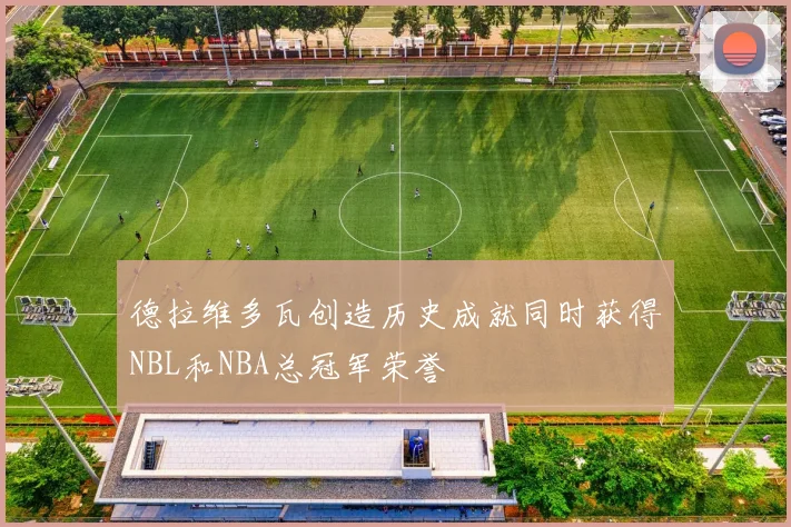 德拉维多瓦创造历史成就同时获得NBL和NBA总冠军荣誉