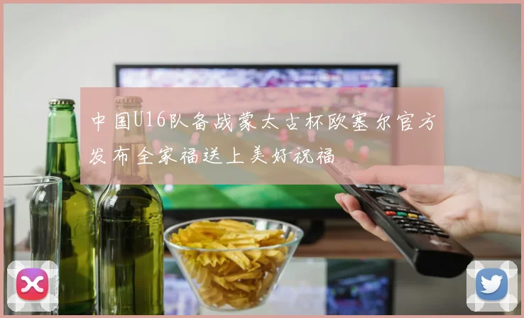 中国U16队备战蒙太古杯欧塞尔官方发布全家福送上美好祝福