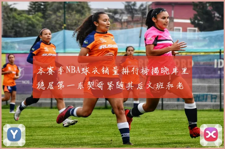 本赛季NBA球衣销量排行榜揭晓库里稳居第一东契奇紧随其后文班和老詹表现不俗