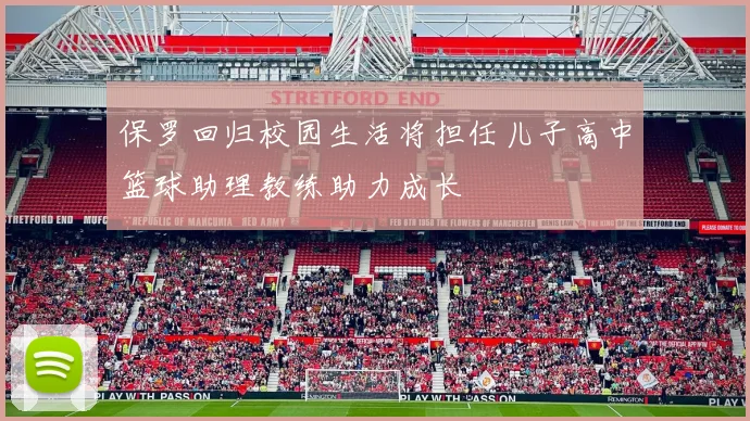 保罗回归校园生活将担任儿子高中篮球助理教练助力成长
